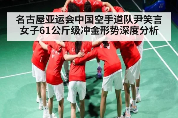 名古屋亚运会中国空手道队尹笑言女子61公斤级冲金形势深度分析