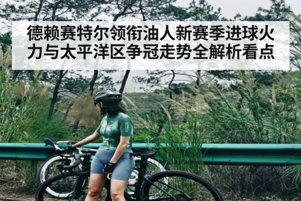 德赖赛特尔领衔油人新赛季进球火力与太平洋区争冠走势全解析看点