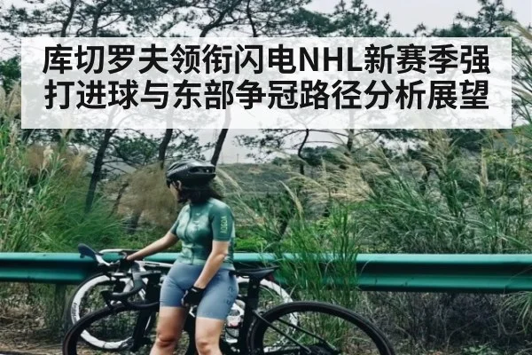 库切罗夫领衔闪电NHL新赛季强打进球与东部争冠路径分析展望