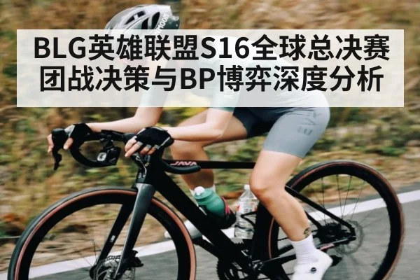 BLG英雄联盟S16全球总决赛团战决策与BP博弈深度分析