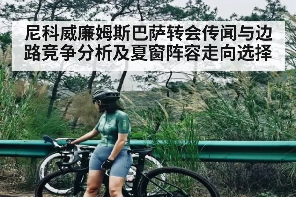 尼科威廉姆斯巴萨转会传闻与边路竞争分析及夏窗阵容走向选择