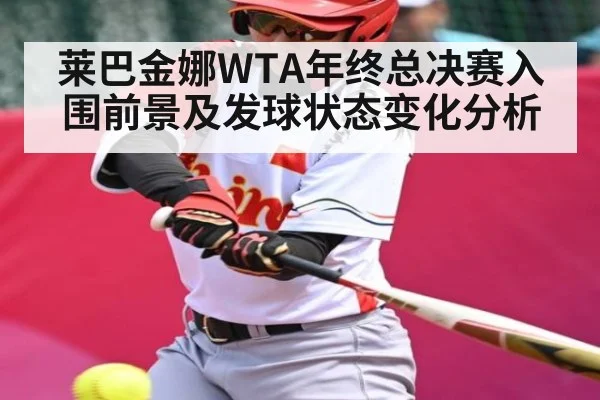 莱巴金娜WTA年终总决赛入围前景及发球状态变化分析