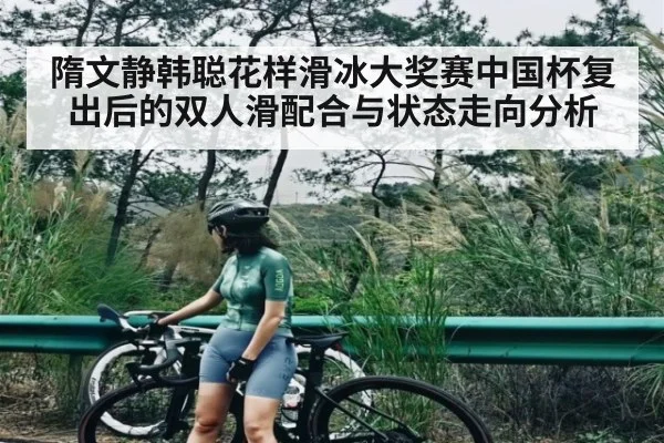 隋文静韩聪花样滑冰大奖赛中国杯复出后的双人滑配合与状态走向分析