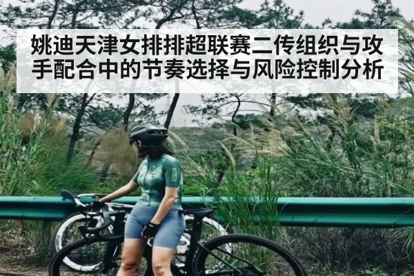 姚迪天津女排排超联赛二传组织与攻手配合中的节奏选择与风险控制分析